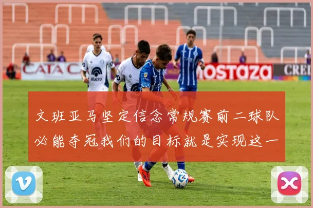 文班亚马坚定信念常规赛前二球队必能夺冠我们的目标就是实现这一伟大梦想