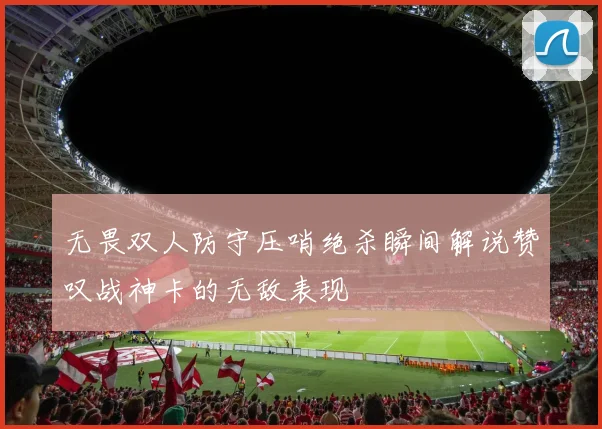 无畏双人防守压哨绝杀瞬间解说赞叹战神卡的无敌表现
