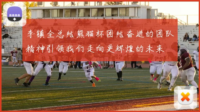 李镇全总结熊猫杯团结奋进的团队精神引领我们走向更辉煌的未来