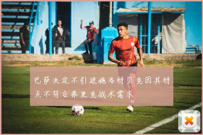 巴萨决定不引进施洛特贝克因其特点不符合弗里克战术需求