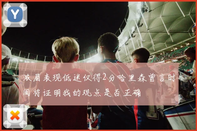 浓眉表现低迷仅得2分哈里森曾言时间将证明我的观点是否正确